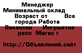 Менеджер › Минимальный оклад ­ 8 000 › Возраст от ­ 18 - Все города Работа » Вакансии   . Ингушетия респ.,Магас г.